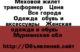 Меховой жилет- трансформер › Цена ­ 15 000 - Все города Одежда, обувь и аксессуары » Женская одежда и обувь   . Мурманская обл.